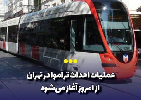 آغاز عملیات احداث تراموا در تهران از امروز